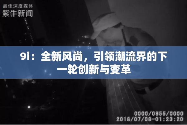 9i：全新风尚，引领潮流界的下一轮创新与变革