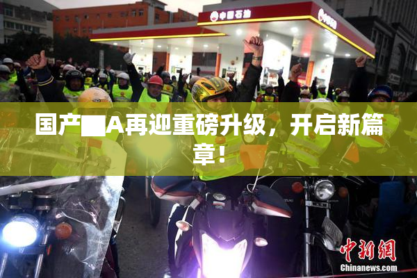 国产▇A再迎重磅升级，开启新篇章！
