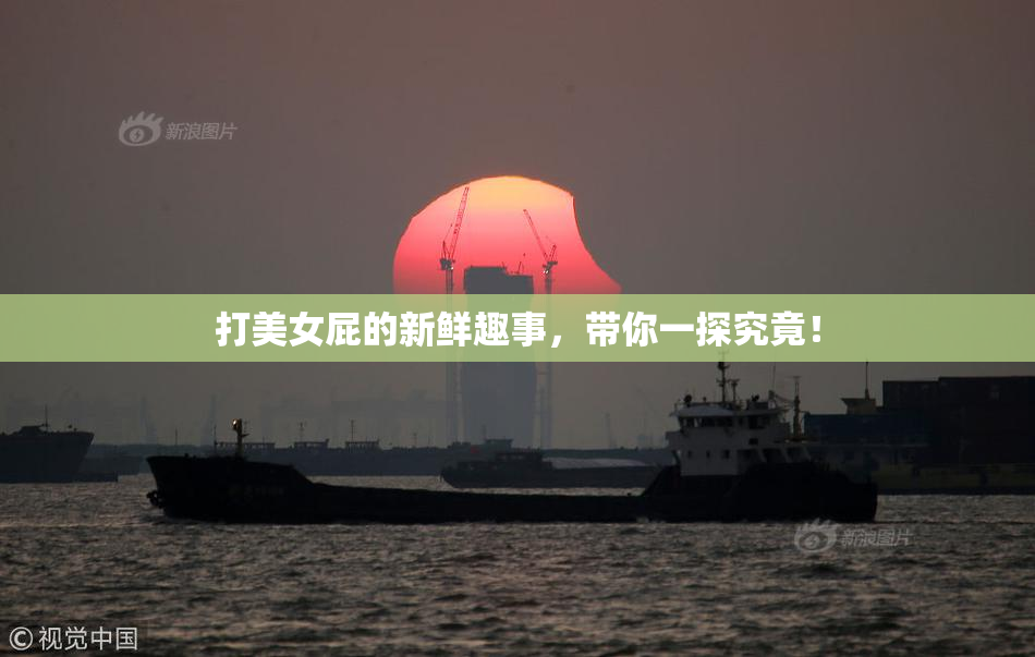 打美女屁的新鲜趣事，带你一探究竟！