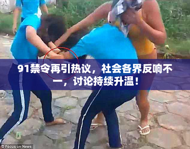 91禁令再引热议，社会各界反响不一，讨论持续升温！