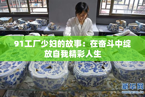 91工厂少妇的故事：在奋斗中绽放自我精彩人生