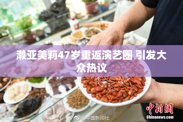 濑亚美莉47岁重返演艺圈 引发大众热议