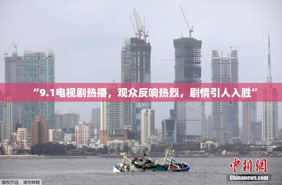 “9.1电视剧热播，观众反响热烈，剧情引人入胜”