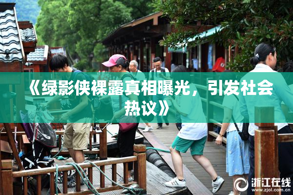 《绿影侠裸露真相曝光，引发社会热议》