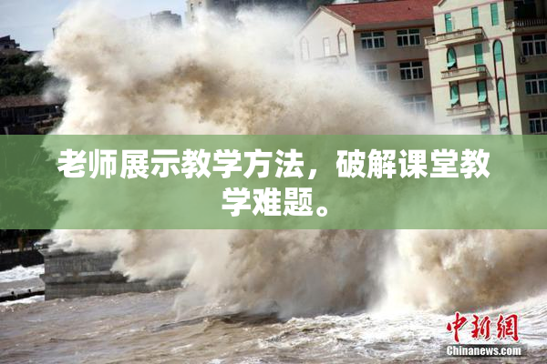 老师展示教学方法，破解课堂教学难题。