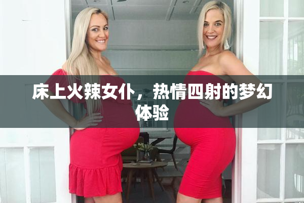 床上火辣女仆，热情四射的梦幻体验