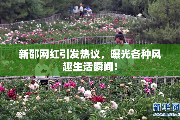 新邵网红引发热议，曝光各种风趣生活瞬间！