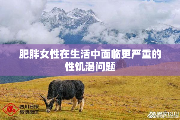 肥胖女性在生活中面临更严重的性饥渴问题