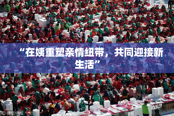 “在姨重塑亲情纽带，共同迎接新生活”