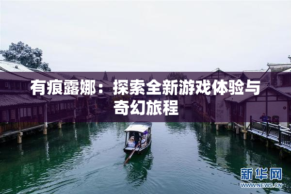 有痕露娜：探索全新游戏体验与奇幻旅程