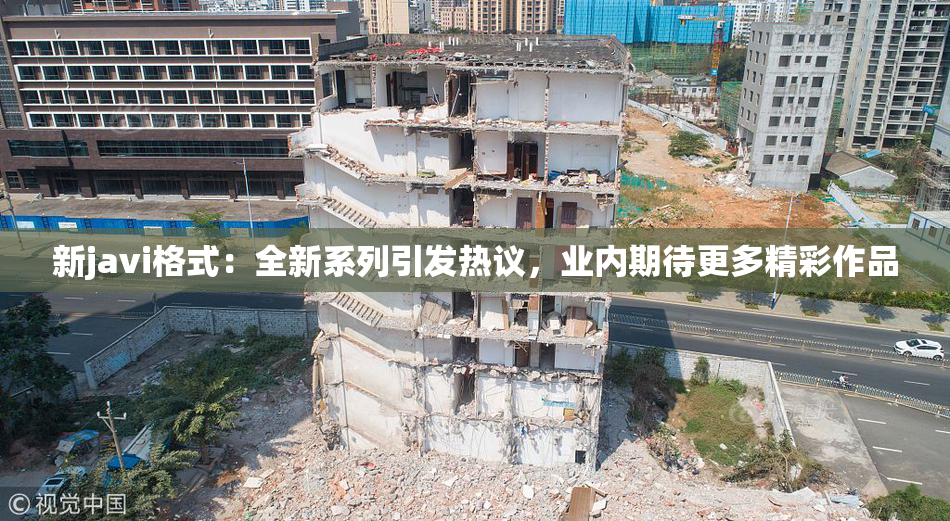 新javi格式：全新系列引发热议，业内期待更多精彩作品