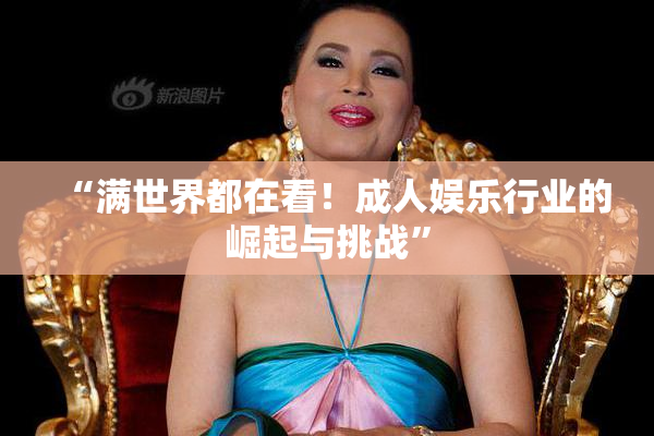 “满世界都在看！成人娱乐行业的崛起与挑战”