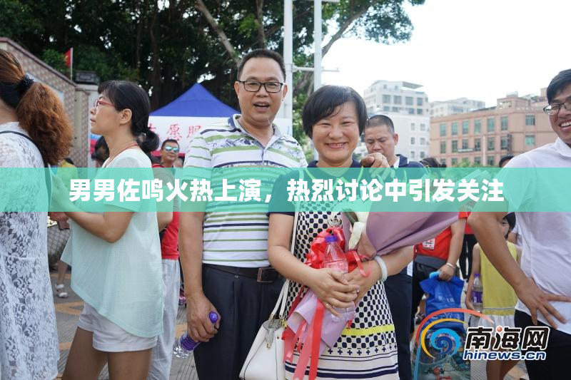 男男佐鸣火热上演，热烈讨论中引发关注