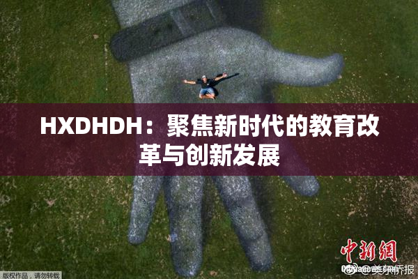 HXDHDH：聚焦新时代的教育改革与创新发展