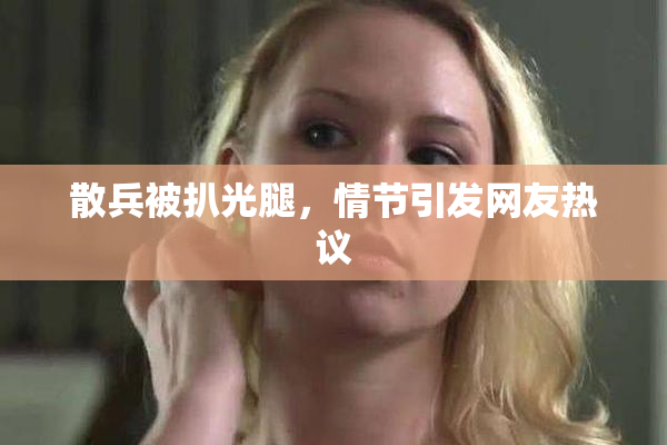 散兵被扒光腿，情节引发网友热议