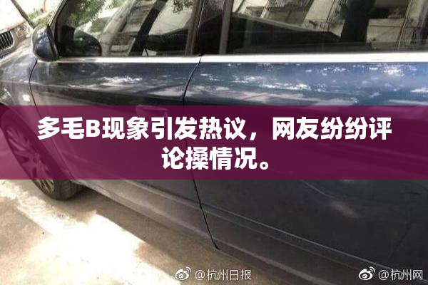 多毛B现象引发热议，网友纷纷评论搡情况。