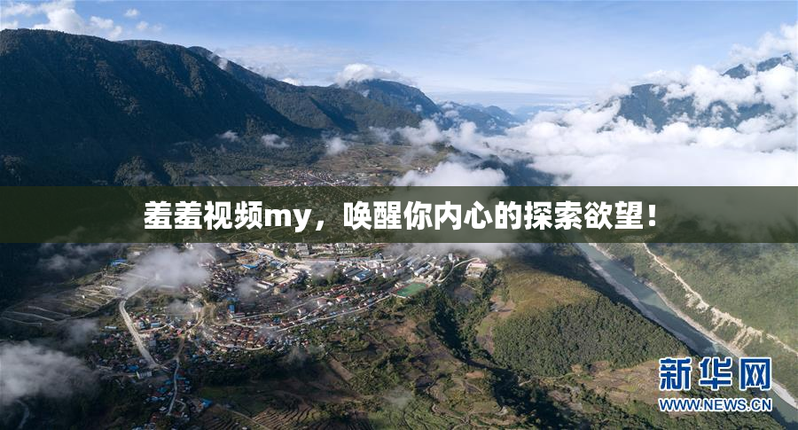 羞羞视频my，唤醒你内心的探索欲望！