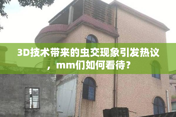 3D技术带来的虫交现象引发热议，mm们如何看待？