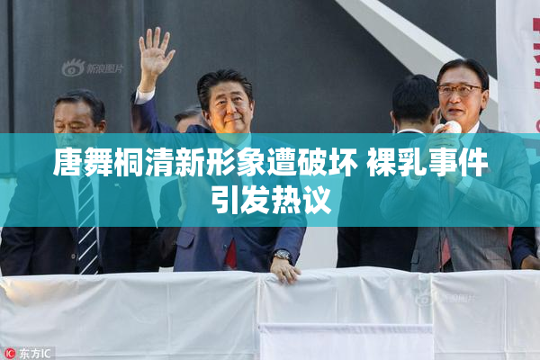 唐舞桐清新形象遭破坏 裸乳事件引发热议