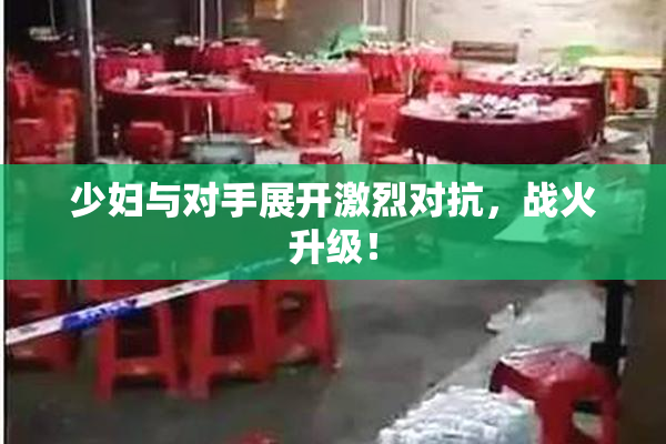 少妇与对手展开激烈对抗，战火升级！