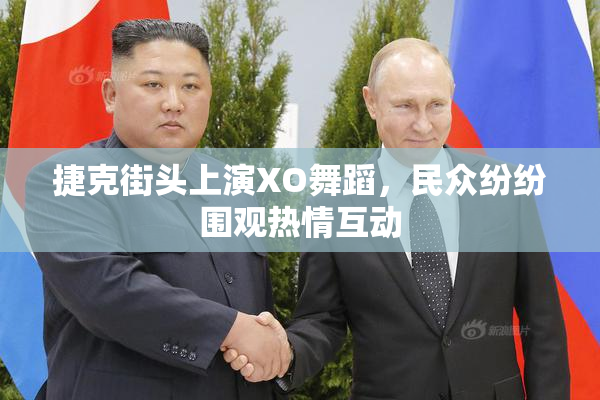 捷克街头上演XO舞蹈，民众纷纷围观热情互动