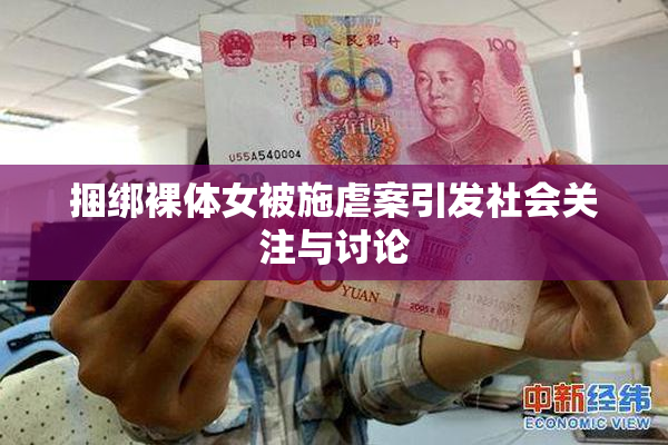 捆绑裸体女被施虐案引发社会关注与讨论