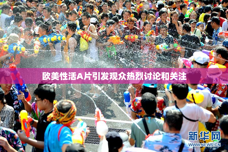 欧美性活A片引发观众热烈讨论和关注