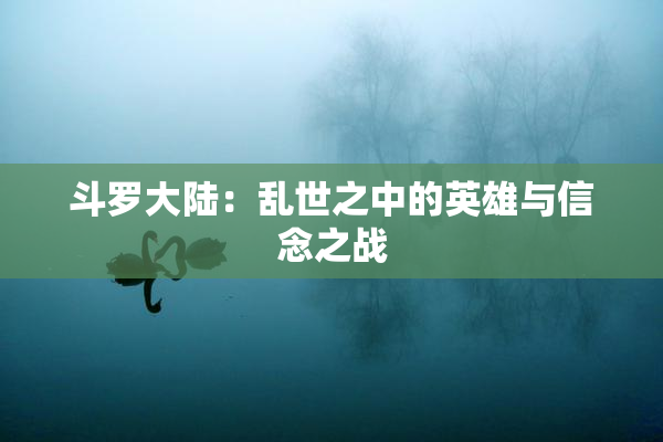 斗罗大陆：乱世之中的英雄与信念之战