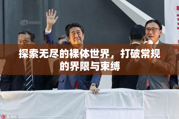 探索无尽的裸体世界，打破常规的界限与束缚
