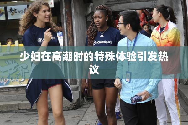 少妇在高潮时的特殊体验引发热议