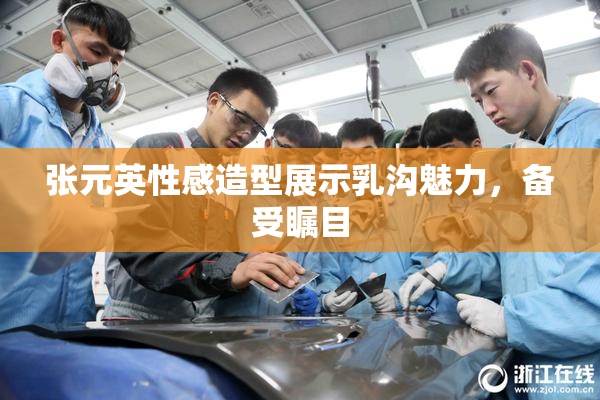 张元英性感造型展示乳沟魅力，备受瞩目