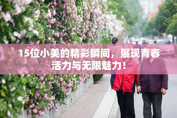 15位小美的精彩瞬间，展现青春活力与无限魅力！