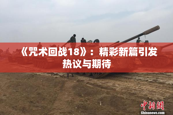 《咒术回战18》：精彩新篇引发热议与期待