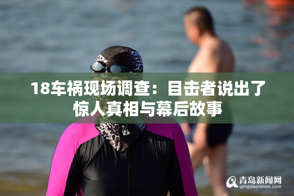 18车祸现场调查：目击者说出了惊人真相与幕后故事