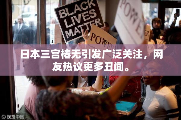 日本三宫椿无引发广泛关注，网友热议更多丑闻。