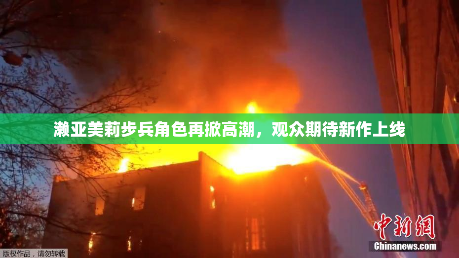 濑亚美莉步兵角色再掀高潮，观众期待新作上线