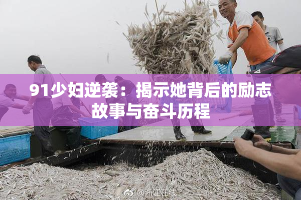 91少妇逆袭：揭示她背后的励志故事与奋斗历程