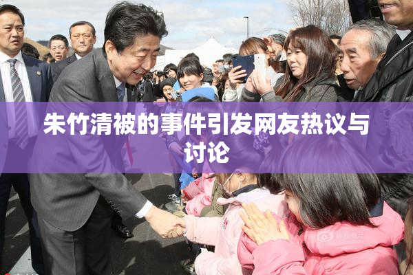 朱竹清被的事件引发网友热议与讨论