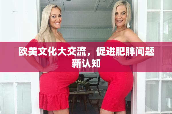 欧美文化大交流，促进肥胖问题新认知