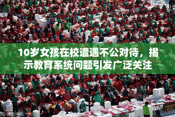 10岁女孩在校遭遇不公对待，揭示教育系统问题引发广泛关注