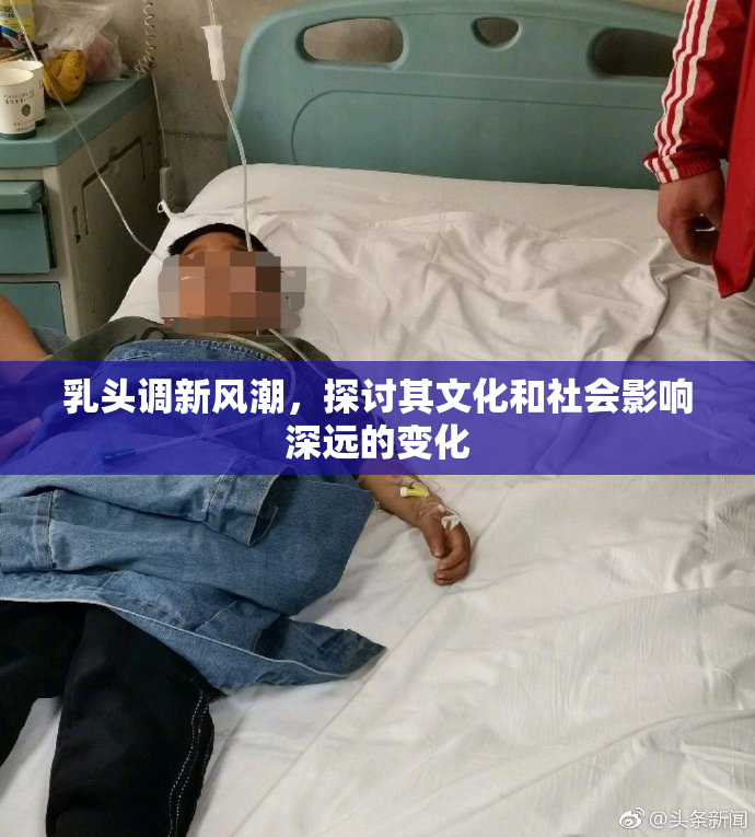 乳头调新风潮，探讨其文化和社会影响深远的变化