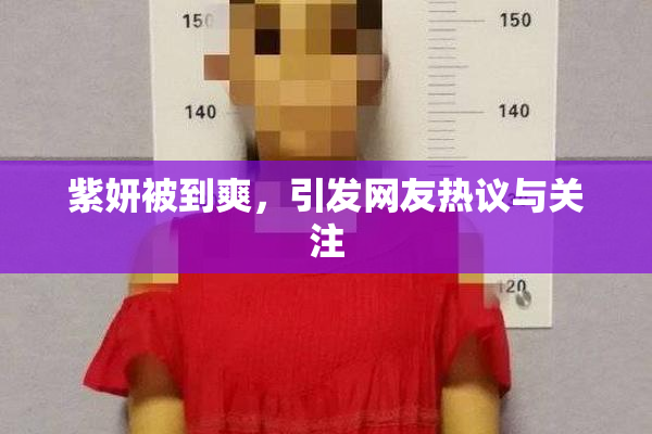 紫妍被到爽，引发网友热议与关注