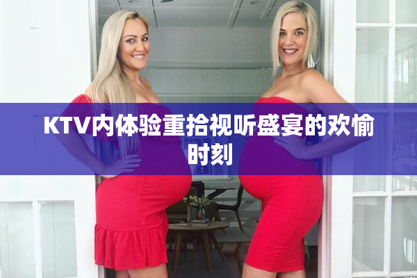 KTV内体验重拾视听盛宴的欢愉时刻