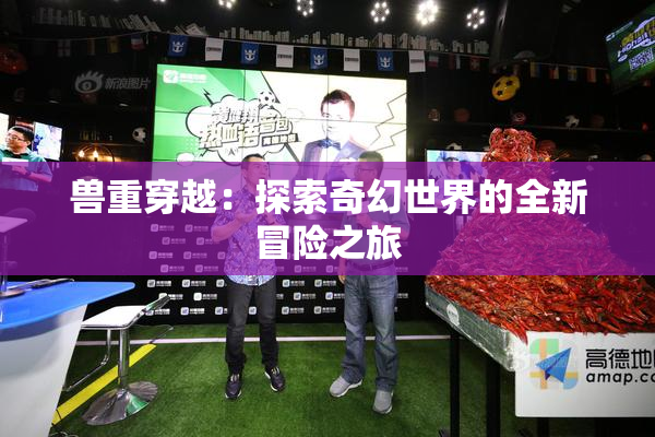 兽重穿越：探索奇幻世界的全新冒险之旅