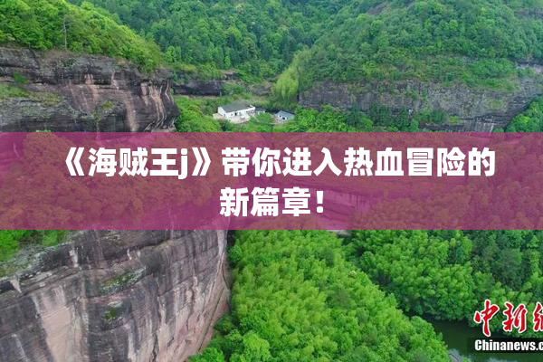《海贼王j》带你进入热血冒险的新篇章！