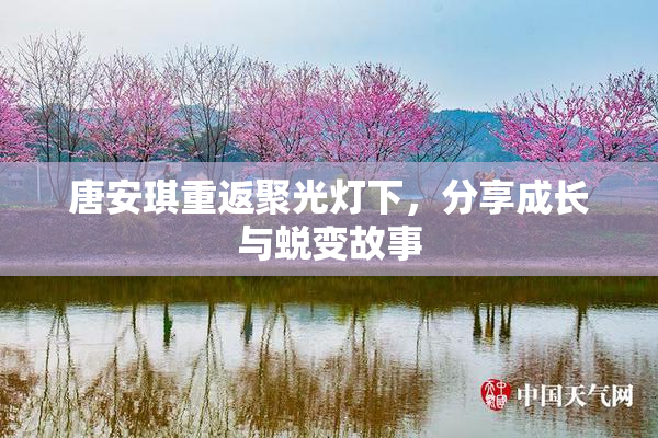 唐安琪重返聚光灯下，分享成长与蜕变故事