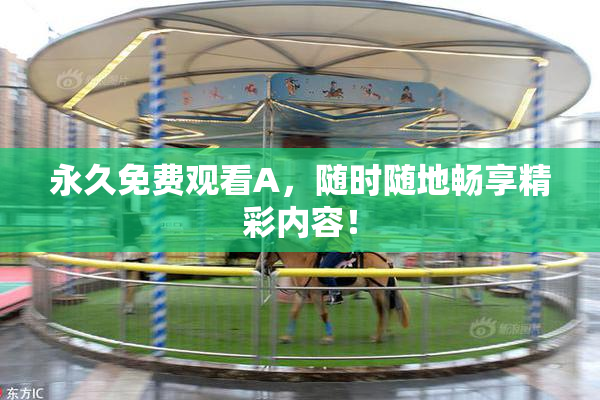永久免费观看A，随时随地畅享精彩内容！