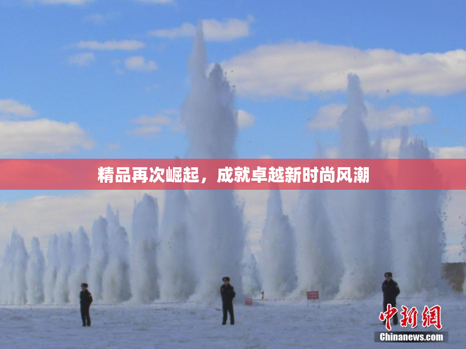 精品再次崛起，成就卓越新时尚风潮