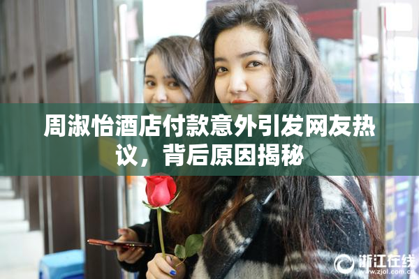 周淑怡酒店付款意外引发网友热议，背后原因揭秘