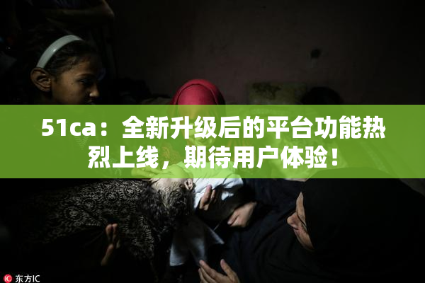 51ca：全新升级后的平台功能热烈上线，期待用户体验！